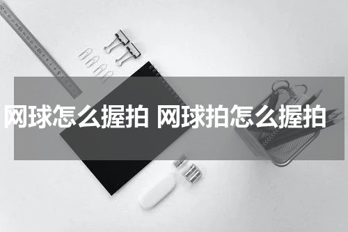 网球怎么握拍 网球拍怎么握拍