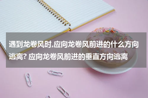 遇到龙卷风时,应向龙卷风前进的什么方向逃离? 应向龙卷风前进的垂直方向逃离