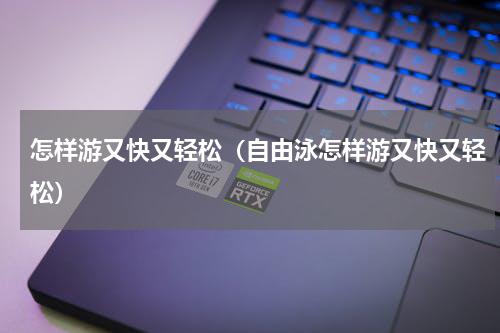 怎样游又快又轻松（自由泳怎样游又快又轻松）