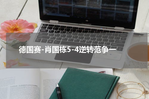 德国赛-肖国栋5-4逆转范争一