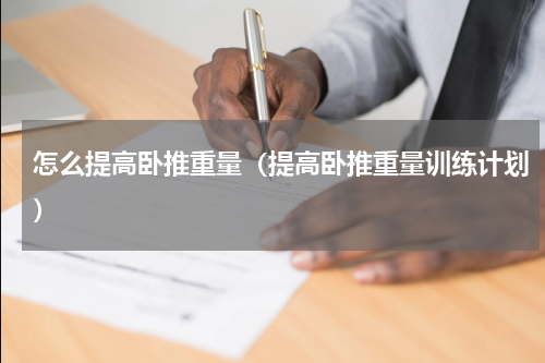 怎么提高卧推重量（提高卧推重量训练计划）