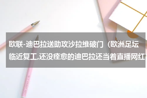 欧联-迪巴拉送助攻沙拉维破门（欧洲足坛临近复工,还没痊愈的迪巴拉还当着直播网红）