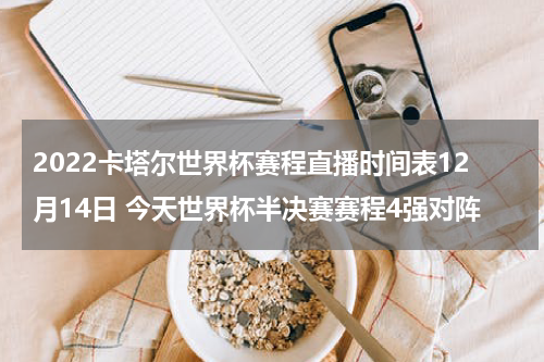 2022卡塔尔世界杯赛程直播时间表12月14日 今天世界杯半决赛赛程4强对阵