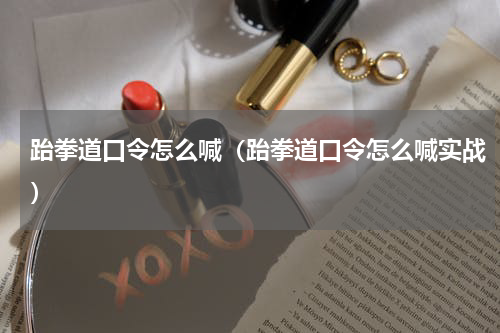 跆拳道口令怎么喊（跆拳道口令怎么喊实战）