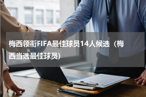 梅西领衔FIFA最佳球员14人候选（梅西当选最佳球员）