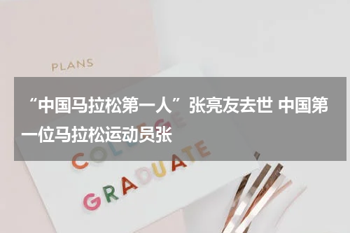 “中国马拉松第一人”张亮友去世 中国第一位马拉松运动员张