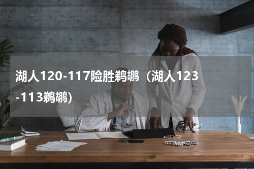 湖人120-117险胜鹈鹕（湖人123-113鹈鹕）
