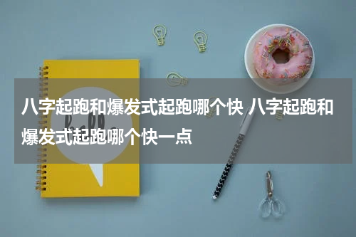 八字起跑和爆发式起跑哪个快 八字起跑和爆发式起跑哪个快一点