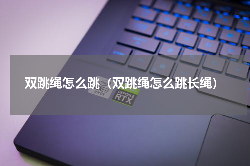 双跳绳怎么跳（双跳绳怎么跳长绳）