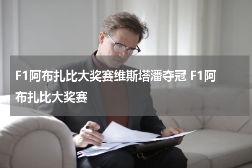 F1阿布扎比大奖赛维斯塔潘夺冠 F1阿布扎比大奖赛