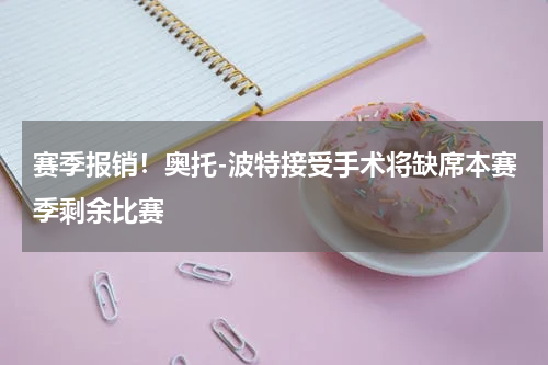 赛季报销！奥托-波特接受手术将缺席本赛季剩余比赛