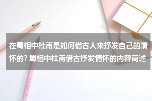 在蜀相中杜甫是如何借古人来抒发自己的情怀的? 蜀相中杜甫借古抒发情怀的内容简述
