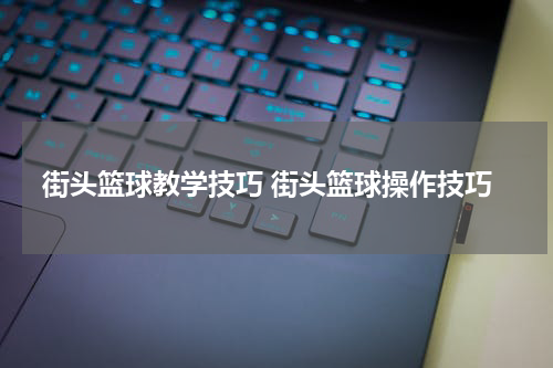 街头篮球教学技巧 街头篮球操作技巧
