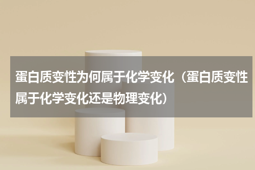 蛋白质变性为何属于化学变化（蛋白质变性属于化学变化还是物理变化）