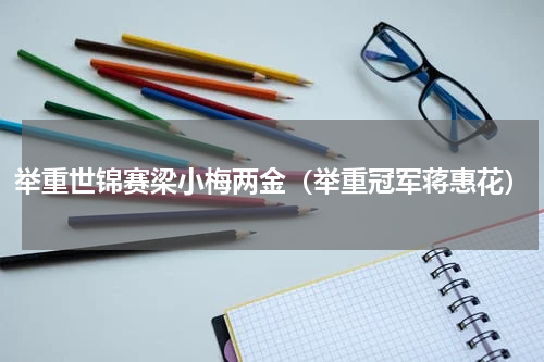 举重世锦赛梁小梅两金（举重冠军蒋惠花）