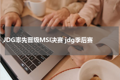 JDG率先晋级MSI决赛 jdg季后赛
