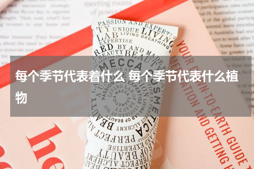 每个季节代表着什么 每个季节代表什么植物