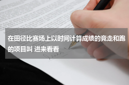 在田径比赛场上以时间计算成绩的竞走和跑的项目叫 进来看看