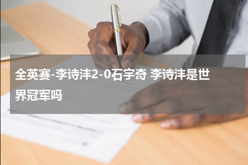 全英赛-李诗沣2-0石宇奇 李诗沣是世界冠军吗