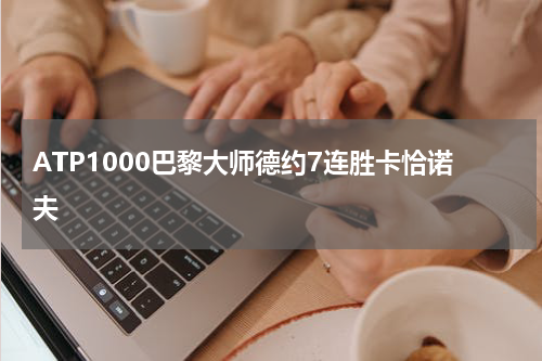 ATP1000巴黎大师德约7连胜卡恰诺夫