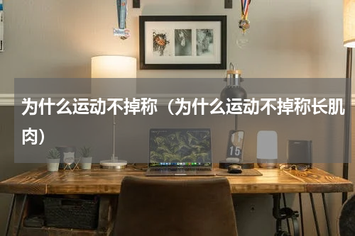 为什么运动不掉称（为什么运动不掉称长肌肉）