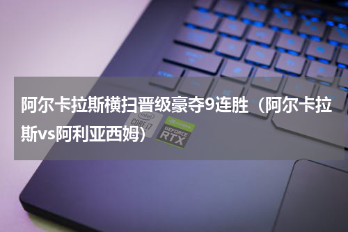阿尔卡拉斯横扫晋级豪夺9连胜（阿尔卡拉斯vs阿利亚西姆）