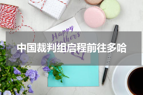 中国裁判组启程前往多哈