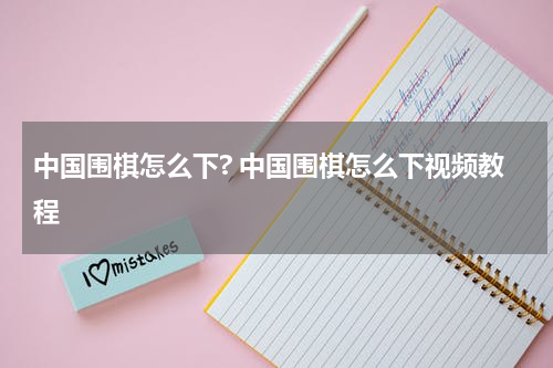 中国围棋怎么下? 中国围棋怎么下视频教程