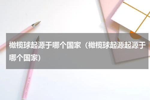 橄榄球起源于哪个国家（橄榄球起源起源于哪个国家）