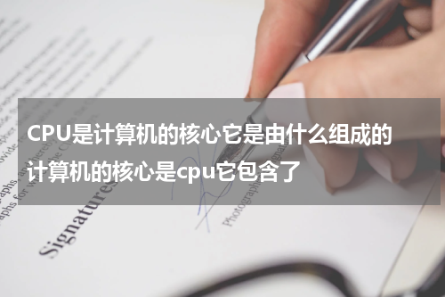 CPU是计算机的核心它是由什么组成的 计算机的核心是cpu它包含了