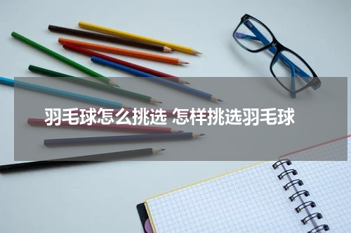 羽毛球怎么挑选 怎样挑选羽毛球