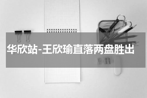 华欣站-王欣瑜直落两盘胜出
