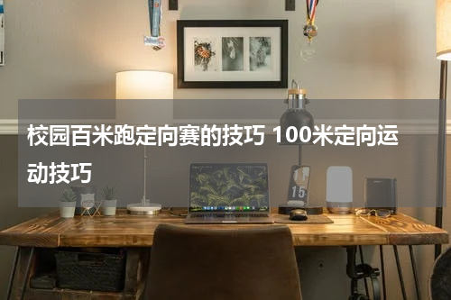 校园百米跑定向赛的技巧 100米定向运动技巧