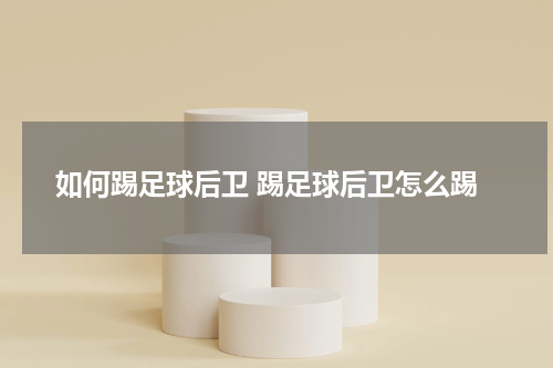 如何踢足球后卫 踢足球后卫怎么踢