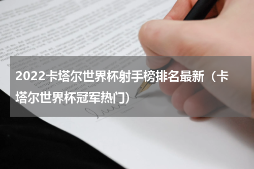 2022卡塔尔世界杯射手榜排名最新（卡塔尔世界杯冠军热门）