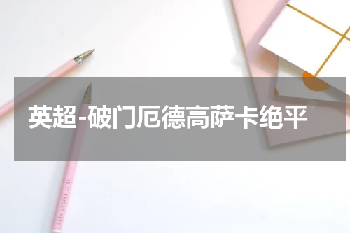 英超-破门厄德高萨卡绝平