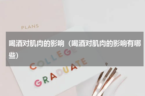 喝酒对肌肉的影响（喝酒对肌肉的影响有哪些）