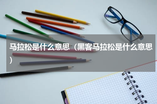 马拉松是什么意思（黑客马拉松是什么意思）