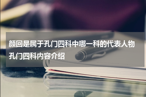 颜回是属于孔门四科中哪一科的代表人物 孔门四科内容介绍