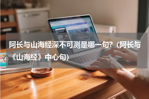 阿长与山海经深不可测是哪一句?（阿长与《山海经》中心句）
