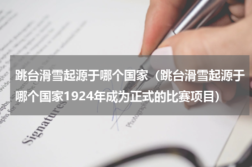 跳台滑雪起源于哪个国家（跳台滑雪起源于哪个国家1924年成为正式的比赛项目）