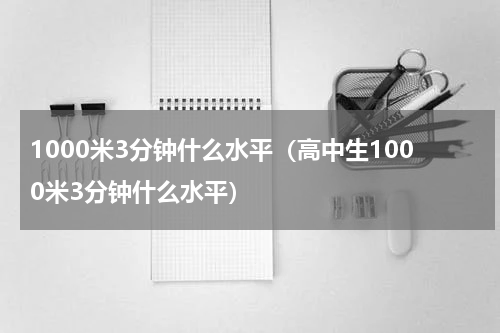 1000米3分钟什么水平（高中生1000米3分钟什么水平）