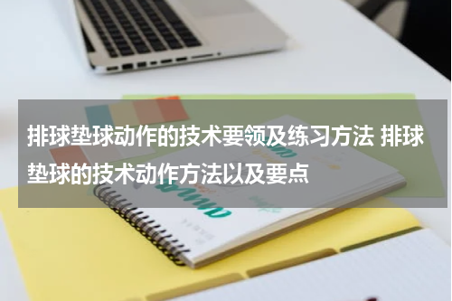 排球垫球动作的技术要领及练习方法 排球垫球的技术动作方法以及要点