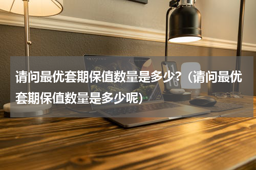 请问最优套期保值数量是多少?（请问最优套期保值数量是多少呢）