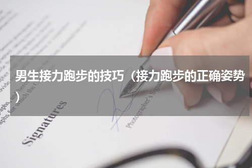 男生接力跑步的技巧（接力跑步的正确姿势）
