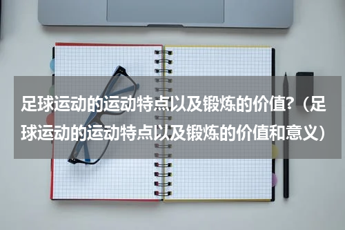 足球运动的运动特点以及锻炼的价值?（足球运动的运动特点以及锻炼的价值和意义）