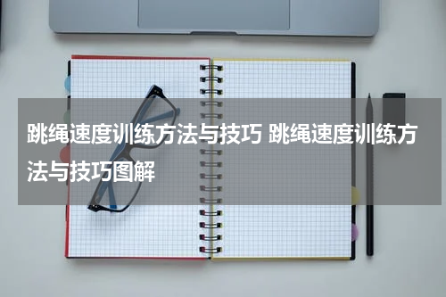 跳绳速度训练方法与技巧 跳绳速度训练方法与技巧图解