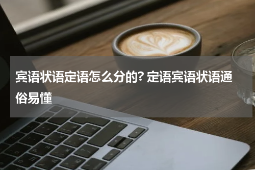 宾语状语定语怎么分的? 定语宾语状语通俗易懂
