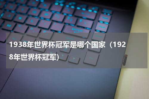 1938年世界杯冠军是哪个国家（1928年世界杯冠军）