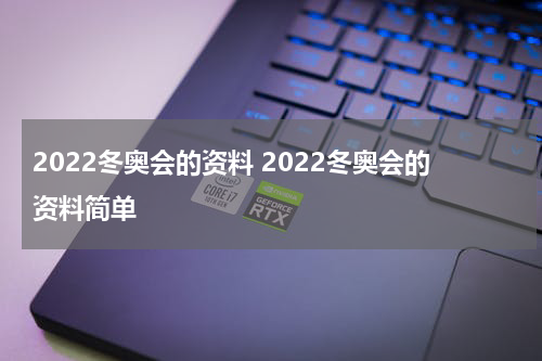 2022冬奥会的资料 2022冬奥会的资料简单